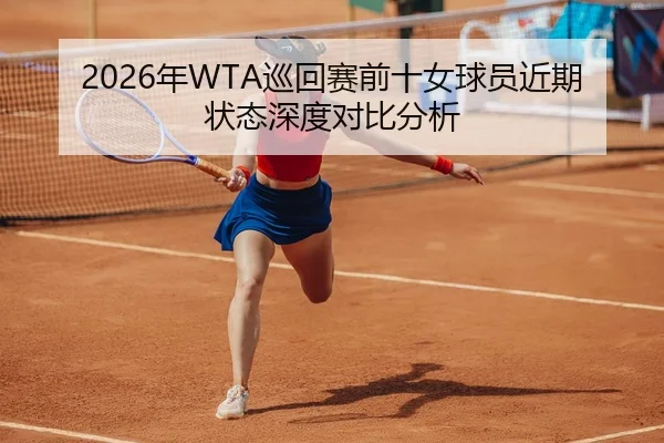 2026年WTA巡回赛前十女球员近期状态深度对比分析