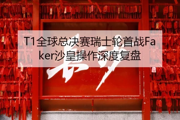 T1全球总决赛瑞士轮首战Faker沙皇操作深度复盘