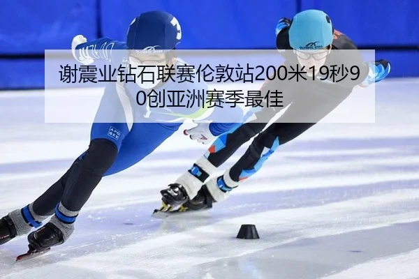 谢震业钻石联赛伦敦站200米19秒90创亚洲赛季最佳