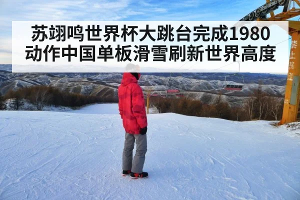 苏翊鸣世界杯大跳台完成1980动作中国单板滑雪刷新世界高度