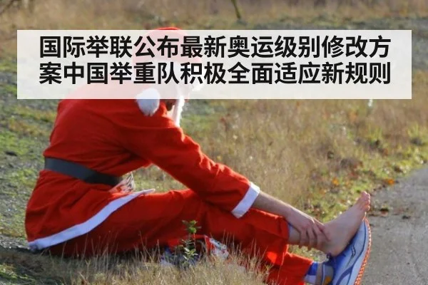 国际举联公布最新奥运级别修改方案中国举重队积极全面适应新规则