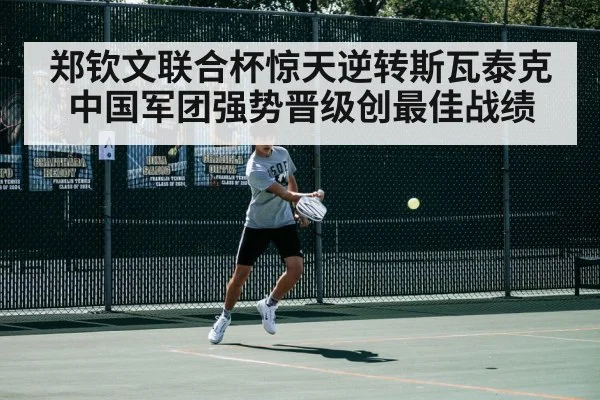 郑钦文联合杯惊天逆转斯瓦泰克中国军团强势晋级创最佳战绩